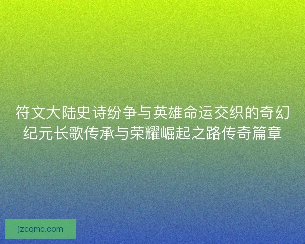 符文大陆史诗纷争与英雄命运交织的奇幻纪元长歌传承与荣耀崛起之路传奇篇章