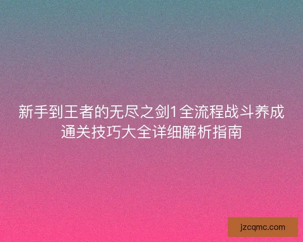 新手到王者的无尽之剑1全流程战斗养成通关技巧大全详细解析指南
