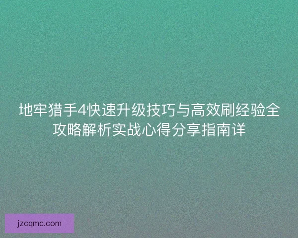地牢猎手4快速升级技巧与高效刷经验全攻略解析实战心得分享指南详