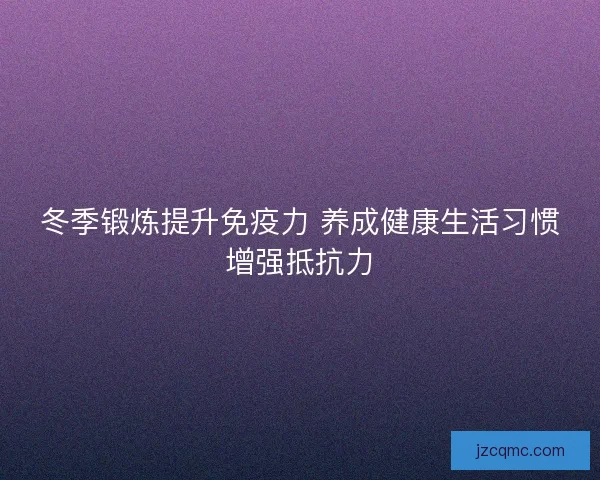 冬季锻炼提升免疫力 养成健康生活习惯增强抵抗力
