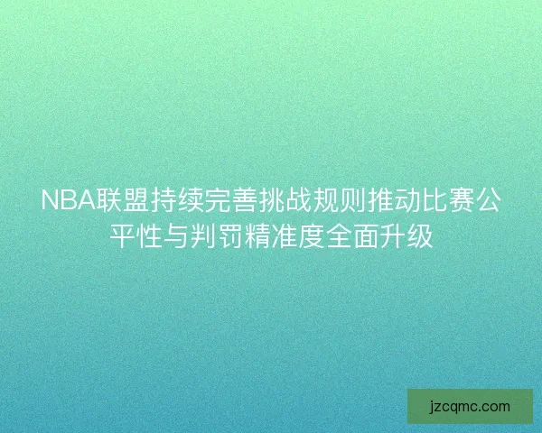 NBA联盟持续完善挑战规则推动比赛公平性与判罚精准度全面升级